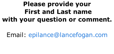 Please provide your  First and Last name with your question or comment.    Email: epilance@lancefogan.com
